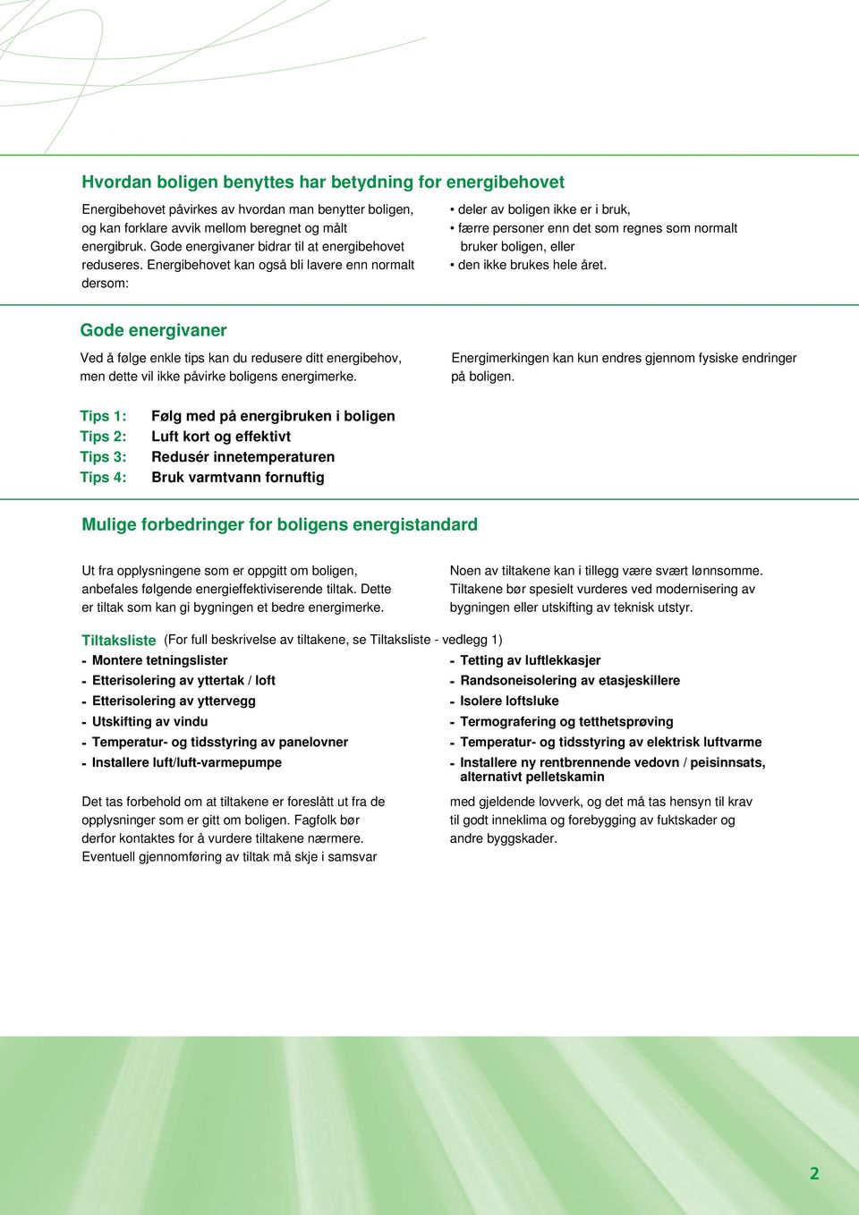 Energibehovet kan også bli lavere enn normalt dersom: deler av boligen ikke er i bruk, færre personer enn det som regnes som normalt bruker boligen, eller den ikke brukes hele året.