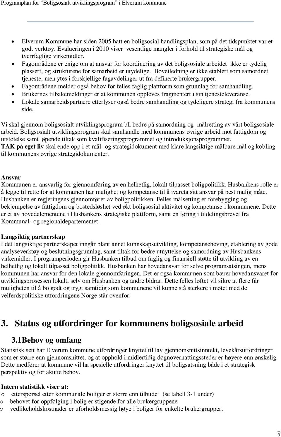 Fagområdene er enige om at ansvar for koordinering av det boligsosiale arbeidet ikke er tydelig plassert, og strukturene for samarbeid er utydelige.