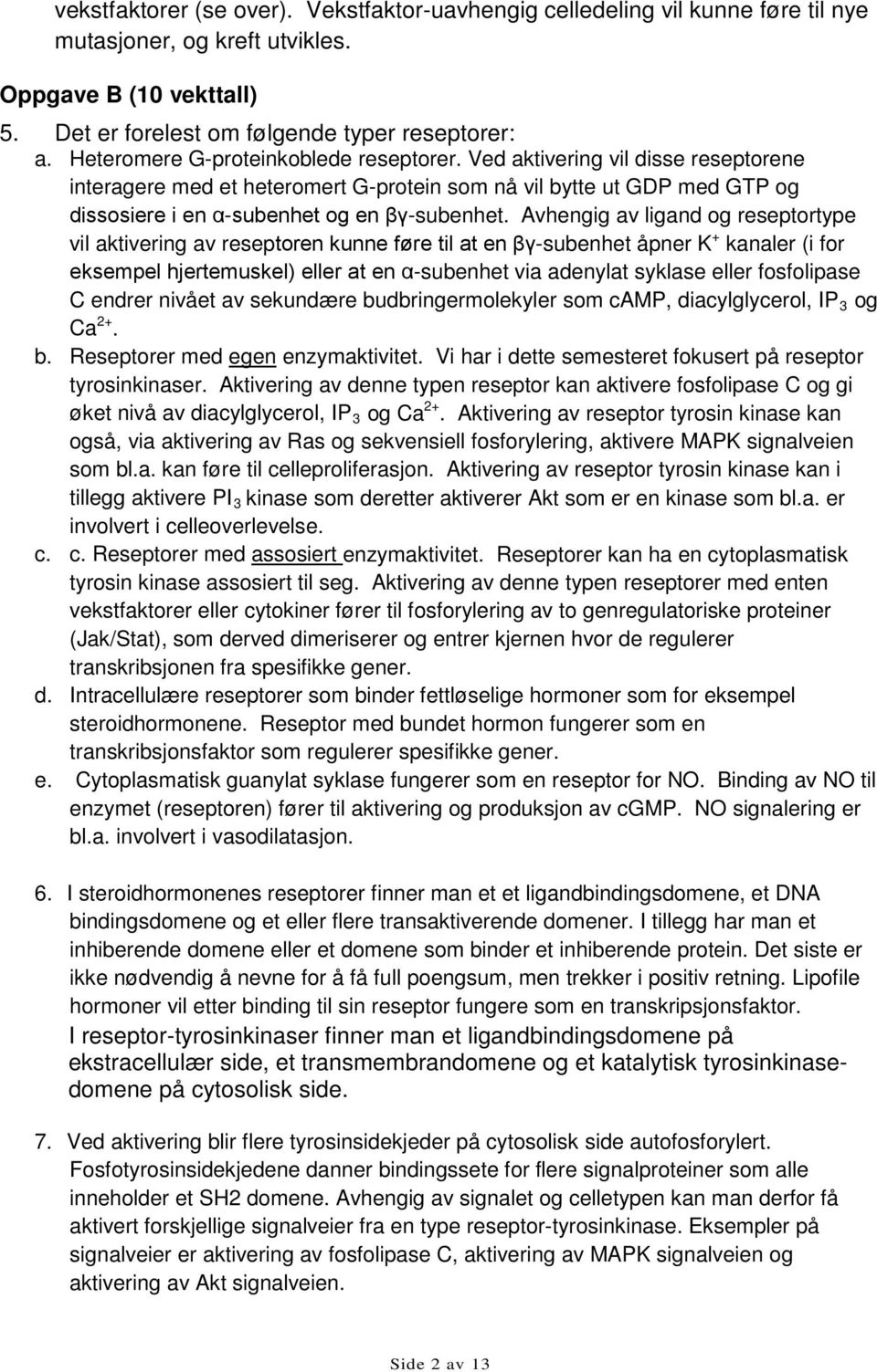 Avhengig av ligand og reseptortype vil aktivering av reseptoren kunne føre til at en βγ-subenhet åpner K + kanaler (i for eksempel hjertemuskel) eller at en α-subenhet via adenylat syklase eller