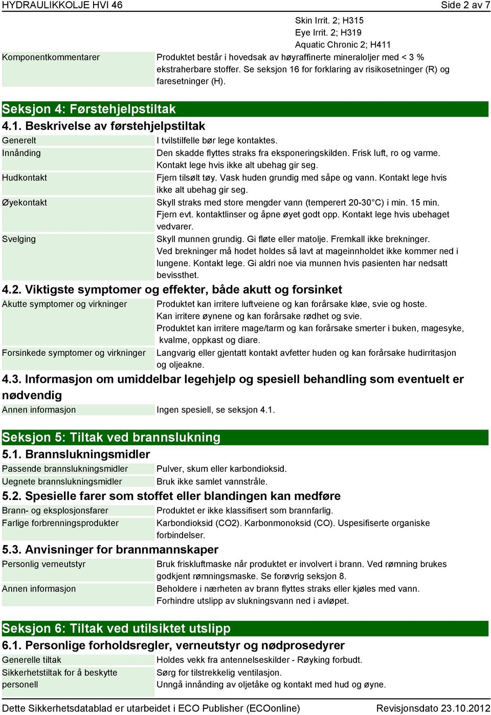 Se seksjon 16 for forklaring av risikosetninger (R) og faresetninger (H). Seksjon 4: Førstehjelpstiltak 4.1. Beskrivelse av førstehjelpstiltak Generelt I tvilstilfelle bør lege kontaktes.