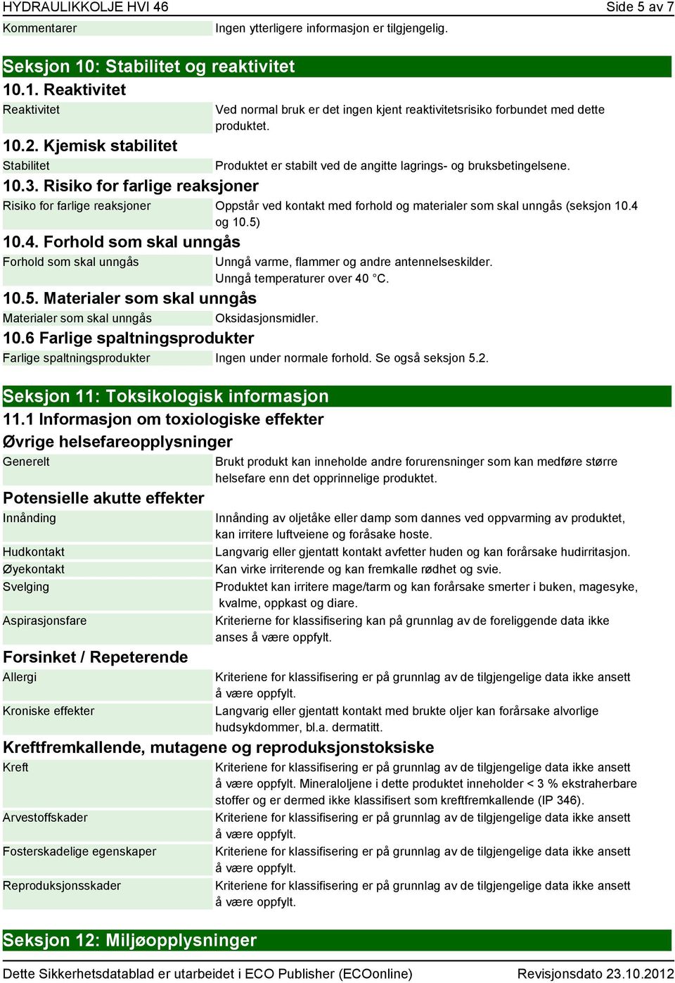 Risiko for farlige reaksjoner Risiko for farlige reaksjoner Oppstår ved kontakt med forhold og materialer som skal unngås (seksjon 10.4 