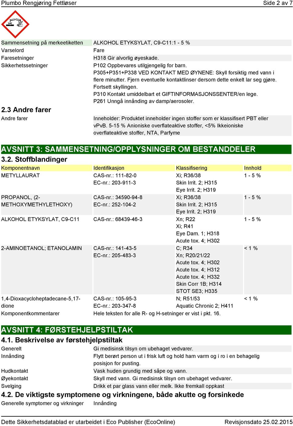 Fjern eventuelle kontaktlinser dersom dette enkelt lar seg gjøre. Fortsett skyllingen. P310 Kontakt umiddelbart et GIFTINFORMASJONSSENTER/en lege. P261 Unngå innånding av damp/aerosoler. 2.