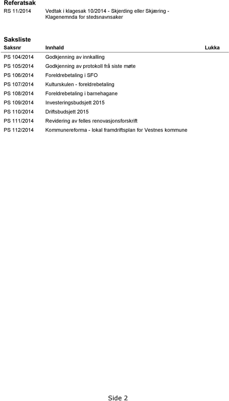 Foreldrebetaling i SFO Kulturskulen - foreldrebetaling Foreldrebetaling i barnehagane PS 109/2014 Investeringsbudsjett 2015 PS 110/2014