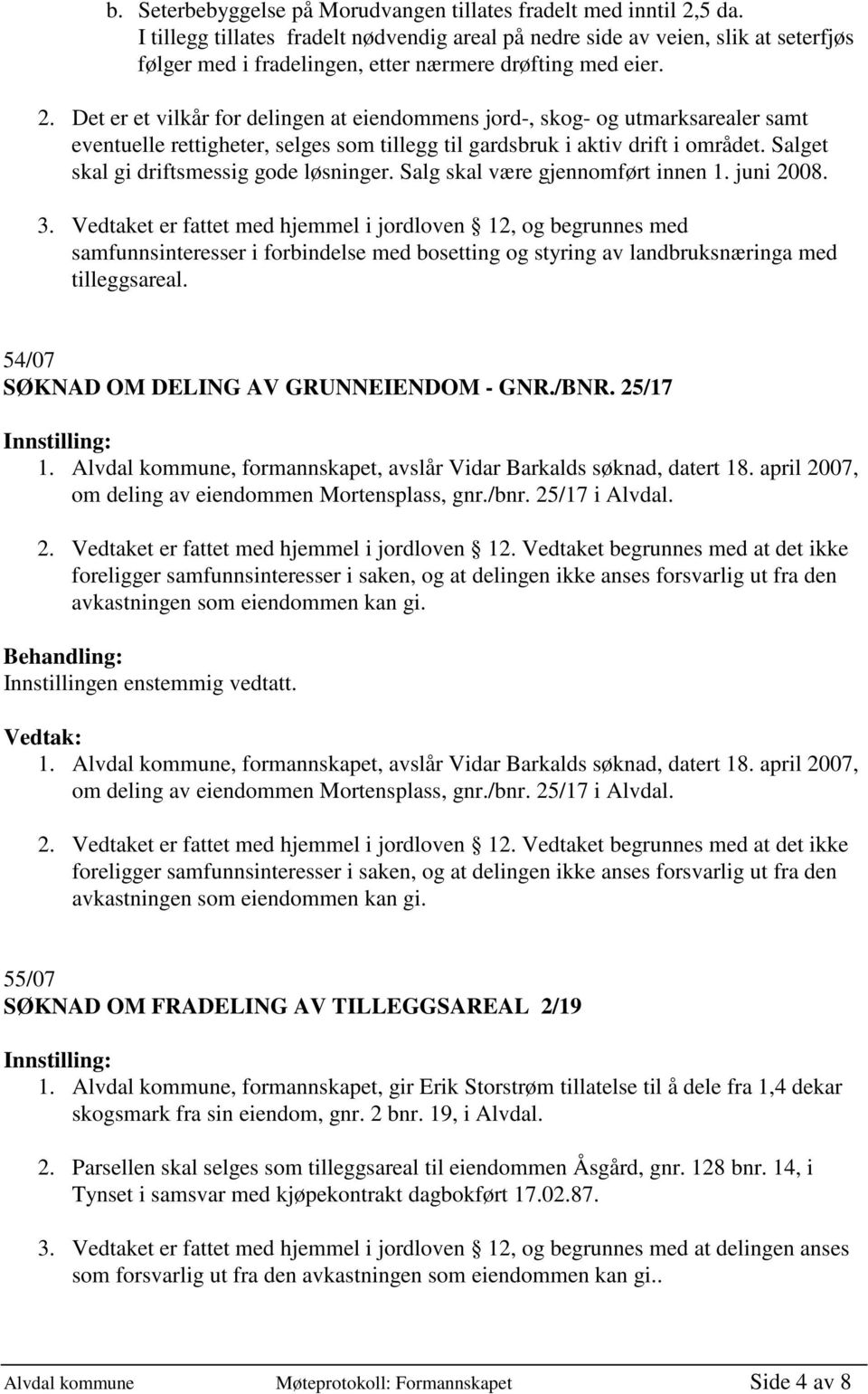 Det er et vilkår for delingen at eiendommens jord-, skog- og utmarksarealer samt eventuelle rettigheter, selges som tillegg til gardsbruk i aktiv drift i området.