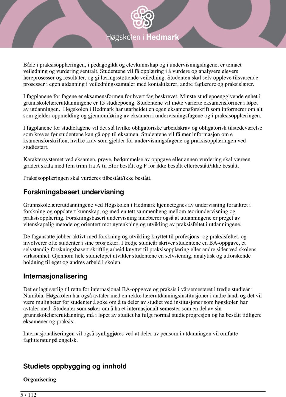 Studenten skal selv oppleve tilsvarende prosesser i egen utdanning i veiledningssamtaler med kontaktlærer, andre faglærere og praksislærer.