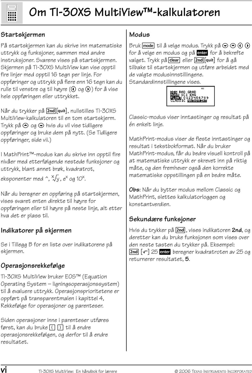 og ") for å vise hele oppføringen eller uttrykket. Når du trykker på %Q, nullstilles TI-30XS MultiView-kalkulatoren til en tom startskjerm.