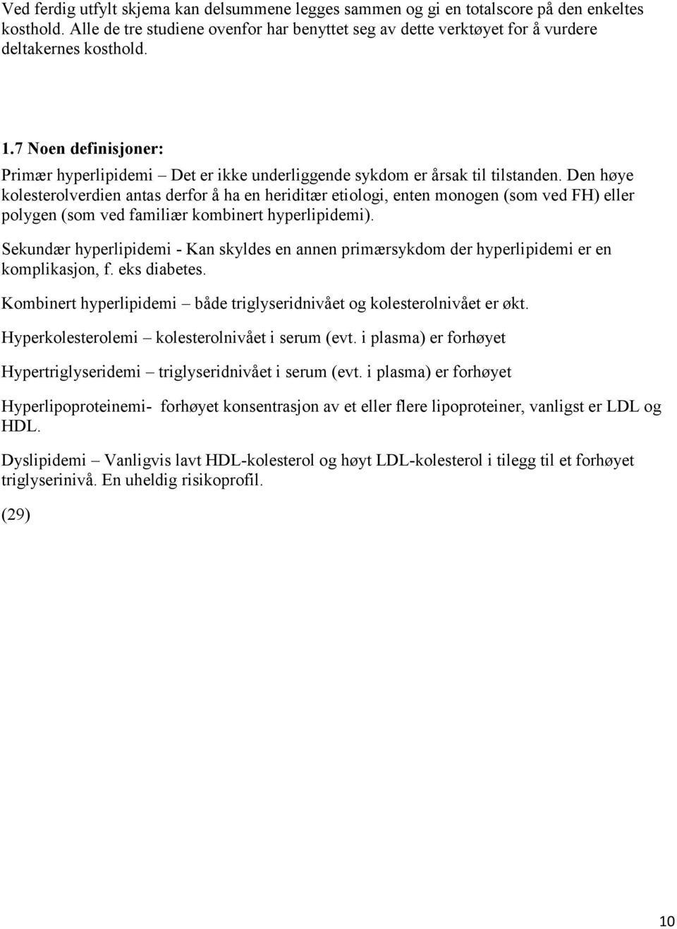 Den høye kolesterolverdien antas derfor å ha en heriditær etiologi, enten monogen (som ved FH) eller polygen (som ved familiær kombinert hyperlipidemi).