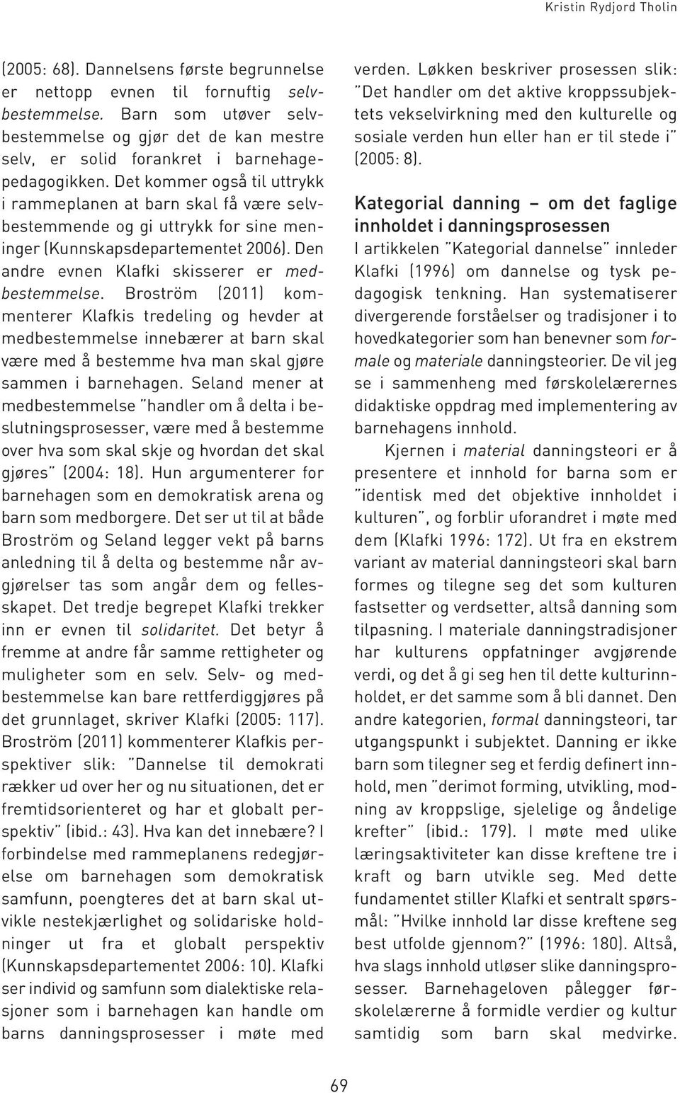 Det kommer også til uttrykk i rammeplanen at barn skal få være selvbestemmende og gi uttrykk for sine meninger (Kunnskapsdepartementet 2006). Den andre evnen Klafki skisserer er medbestemmelse.