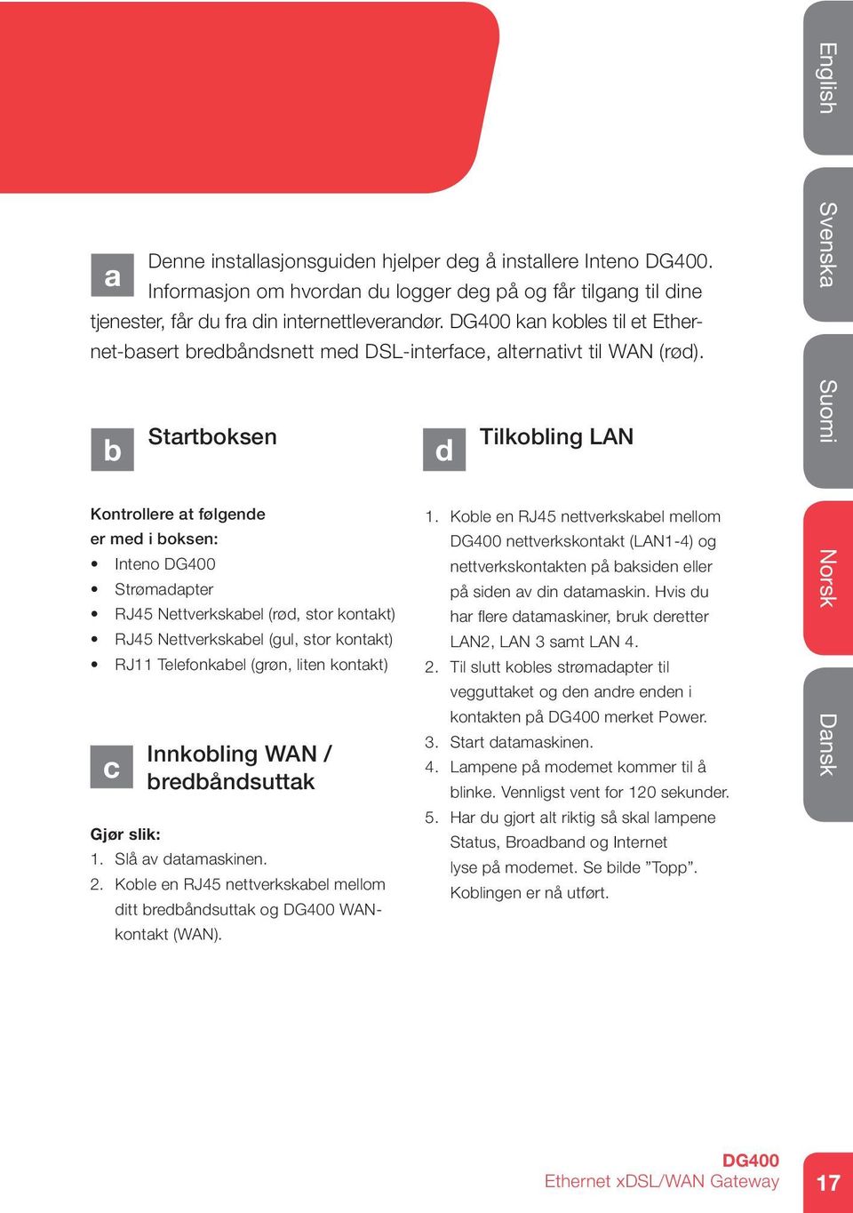 kan kobles til et Ethernet-basert bredbåndsnett med DSL-interface, alternativt til WAN (rød). b c Innkobling WAN / bredbåndsuttak 1. Slå av datamaskinen. 2.