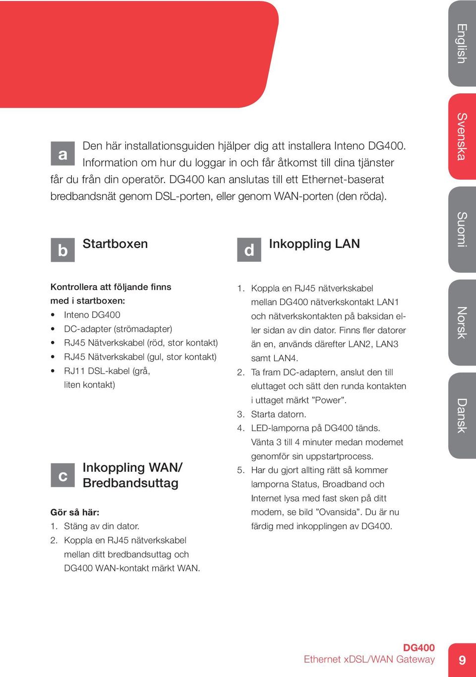 kan anslutas till ett Ethernet-baserat bredbandsnät genom DSL-porten, eller genom WAN-porten (den röda). b c Inkoppling WAN/ Bredbandsuttag 1. Stäng av din dator. 2.