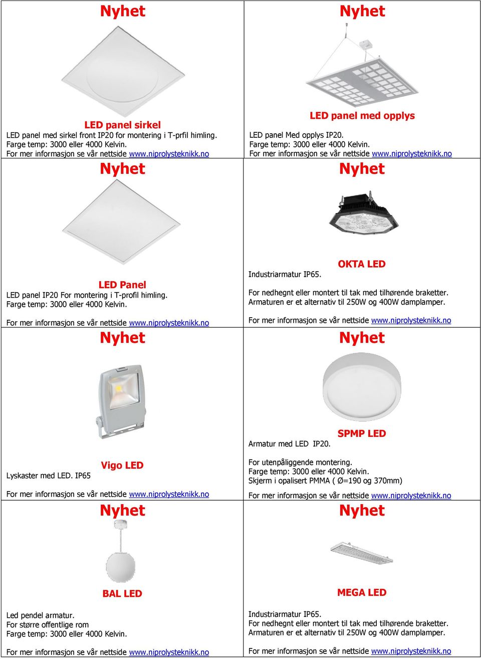 no Nyhet LED Panel LED panel IP20 For montering i T-profil himling. Farge temp: 3000 eller 4000 Kelvin. For mer informasjon se vår nettside www.niprolysteknikk.no Nyhet Industriarmatur IP65.