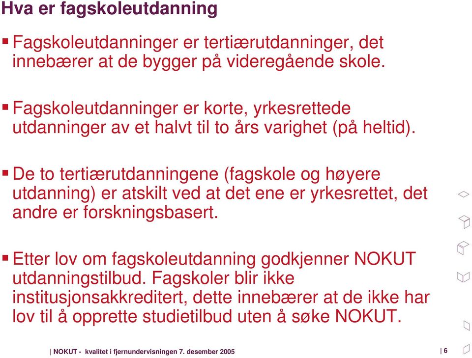 De to tertiærutdanningene (fagskole og høyere utdanning) er atskilt ved at det ene er yrkesrettet, det andre er forskningsbasert.