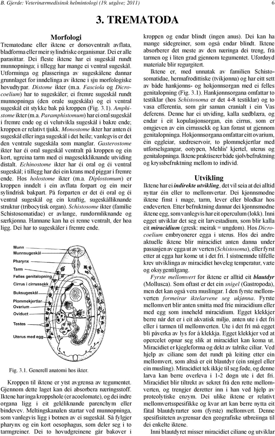 Utforminga og plasseringa av sugeskålene dannar grunnlaget for inndelinga av iktene i sju morfologiske hovudtypar. Distome ikter (m.a. Fasciola og Dicrocoelium) har to sugeskåler; ei fremre sugeskål rundt munnopninga (den orale sugeskåla) og ei ventral sugeskål eit stykke bak på kroppen (Fig.
