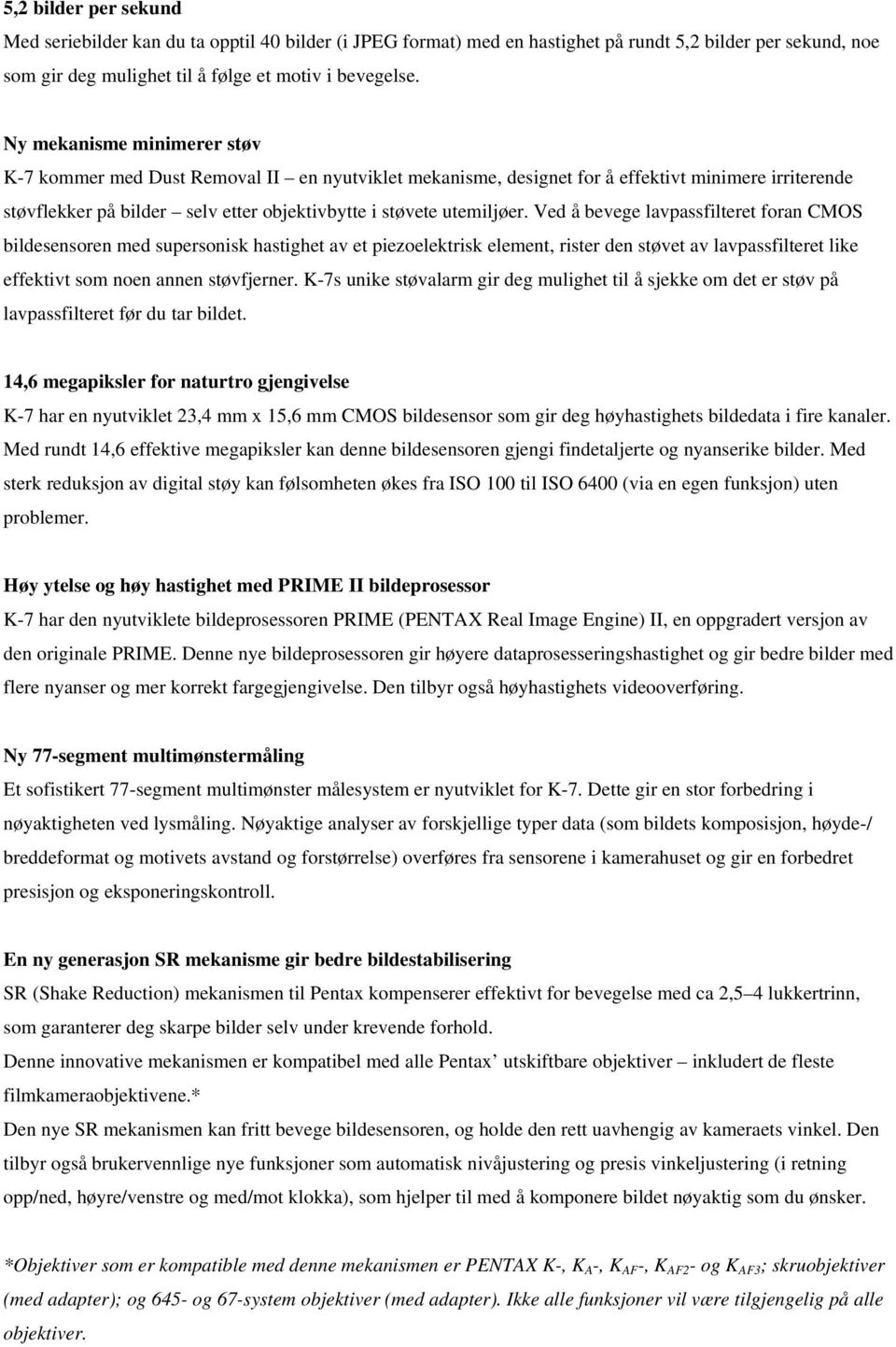 Ved å bevege lavpassfilteret foran CMOS bildesensoren med supersonisk hastighet av et piezoelektrisk element, rister den støvet av lavpassfilteret like effektivt som noen annen støvfjerner.