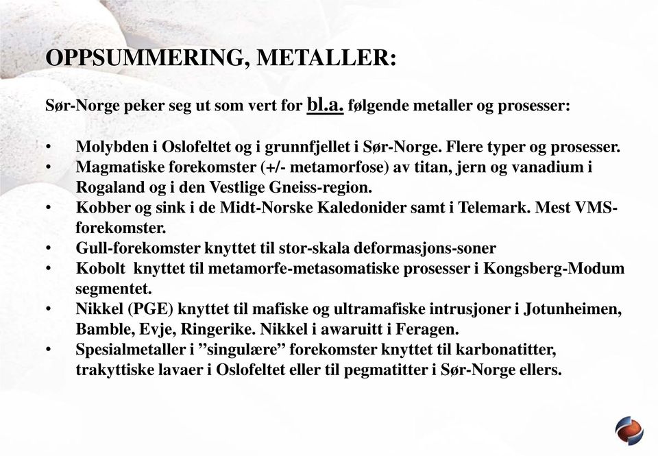 Gull-forekomster knyttet til stor-skala deformasjons-soner Kobolt knyttet til metamorfe-metasomatiske prosesser i Kongsberg-Modum segmentet.