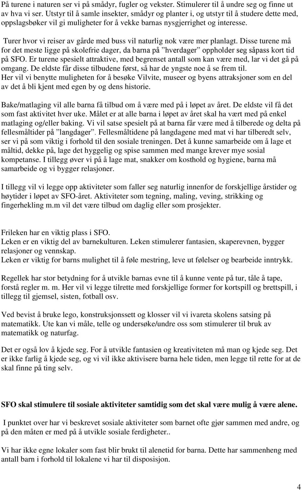 Turer hvor vi reiser av gårde med buss vil naturlig nok være mer planlagt. Disse turene må for det meste ligge på skolefrie dager, da barna på hverdager oppholder seg såpass kort tid på SFO.