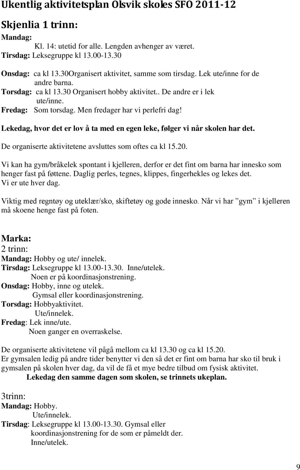 Men fredager har vi perlefri dag! Lekedag, hvor det er lov å ta med en egen leke, følger vi når skolen har det. De organiserte aktivitetene avsluttes som oftes ca kl 15.20.