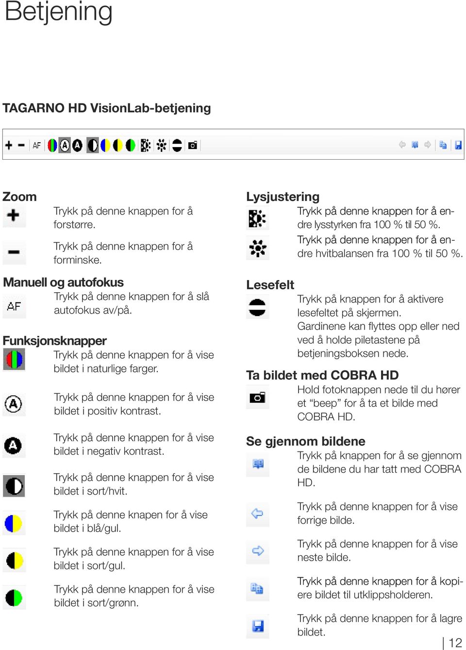 Trykk på denne knappen for å vise bildet i sort/hvit. Trykk på denne knapen for å vise bildet i blå/gul. Trykk på denne knappen for å vise bildet i sort/gul.