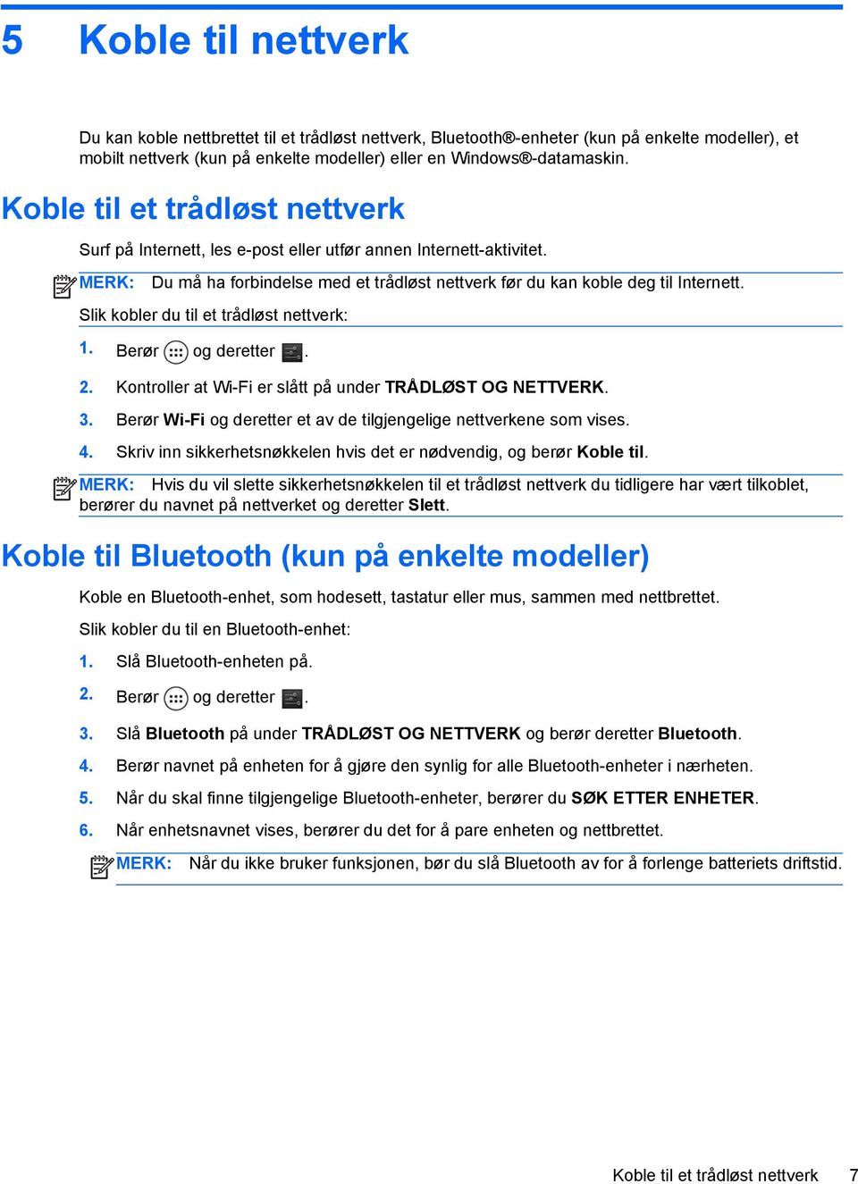 Slik kobler du til et trådløst nettverk: 1. Berør og deretter. 2. Kontroller at Wi-Fi er slått på under TRÅDLØST OG NETTVERK. 3. Berør Wi-Fi og deretter et av de tilgjengelige nettverkene som vises.