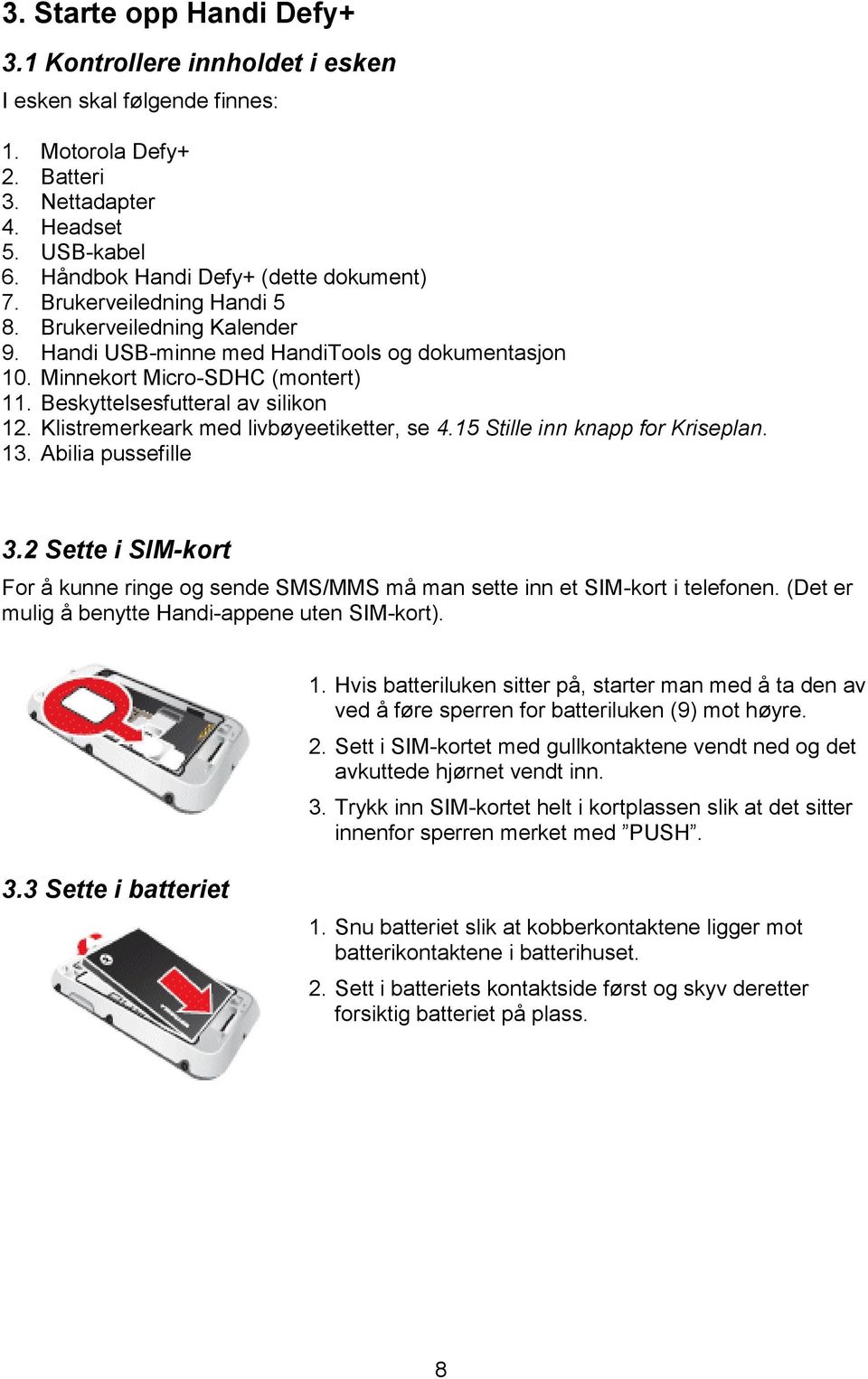 Klistremerkeark med livbøyeetiketter, se 4.15 Stille inn knapp for Kriseplan. 13. Abilia pussefille 3.2 Sette i SIM-kort For å kunne ringe og sende SMS/MMS må man sette inn et SIM-kort i telefonen.