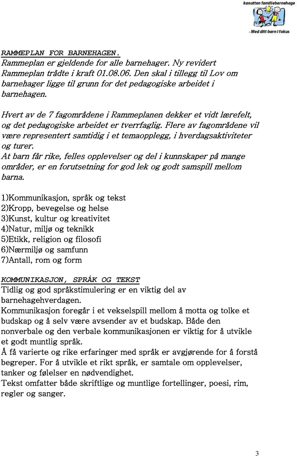 Hvert av de 7 fagområdene i Rammeplanen dekker et vidt lærefelt, og det pedagogiske arbeidet er tverrfaglig.