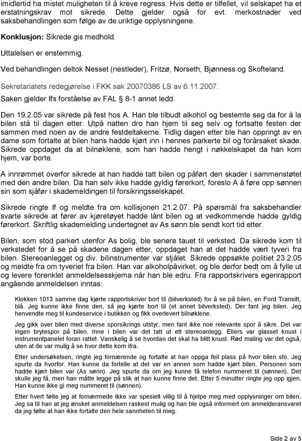 Ved behandlingen deltok Nesset (nestleder), Fritzø, Norseth, Bjønness og Skofteland. Sekretariatets redegjørelse i FKK sak 20070386 LS av 6.11.2007. Saken gjelder Ifs forståelse av FAL 8-1 annet ledd.