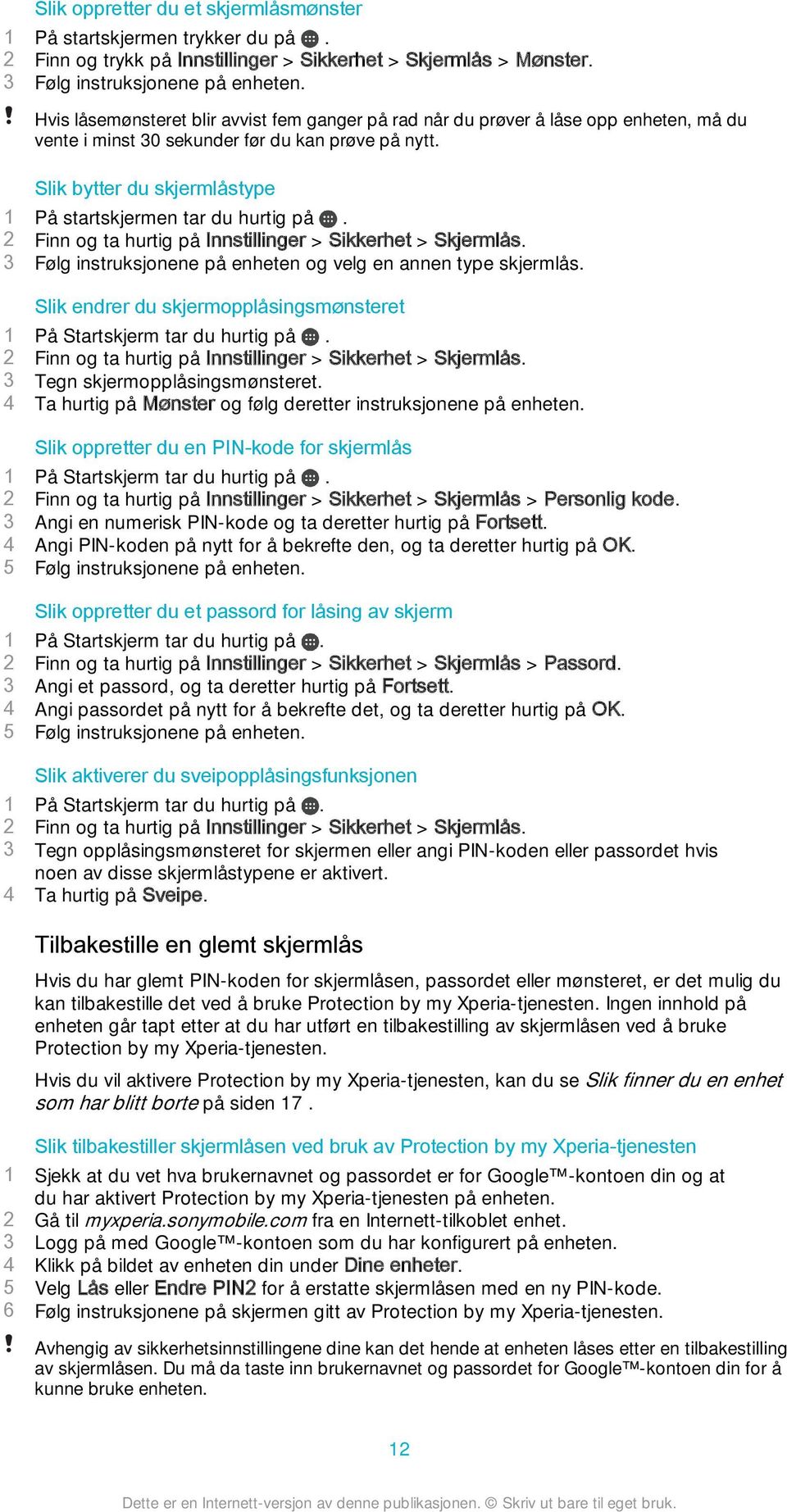 Slik bytter du skjermlåstype 1 På startskjermen tar du hurtig på. 2 Finn og ta hurtig på Innstillinger > Sikkerhet > Skjermlås. 3 Følg instruksjonene på enheten og velg en annen type skjermlås.