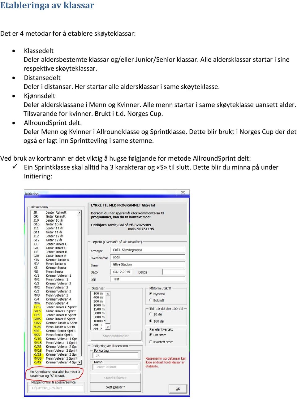 Alle menn startar i same skøyteklasse uansett alder. Tilsvarande for kvinner. Brukt i t.d. Norges Cup. AllroundSprint delt. Deler Menn og Kvinner i Allroundklasse og Sprintklasse.