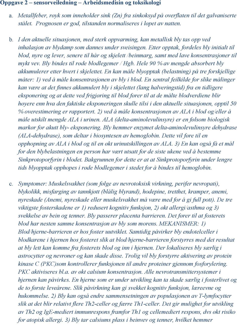 Etter opptak, fordeles bly initialt til blod, nyre og lever, senere til hår og skjelett /beinmarg, samt med lave konsentrasjoner til mykt vev. Bly bindes til røde blodlegemer / Hgb.