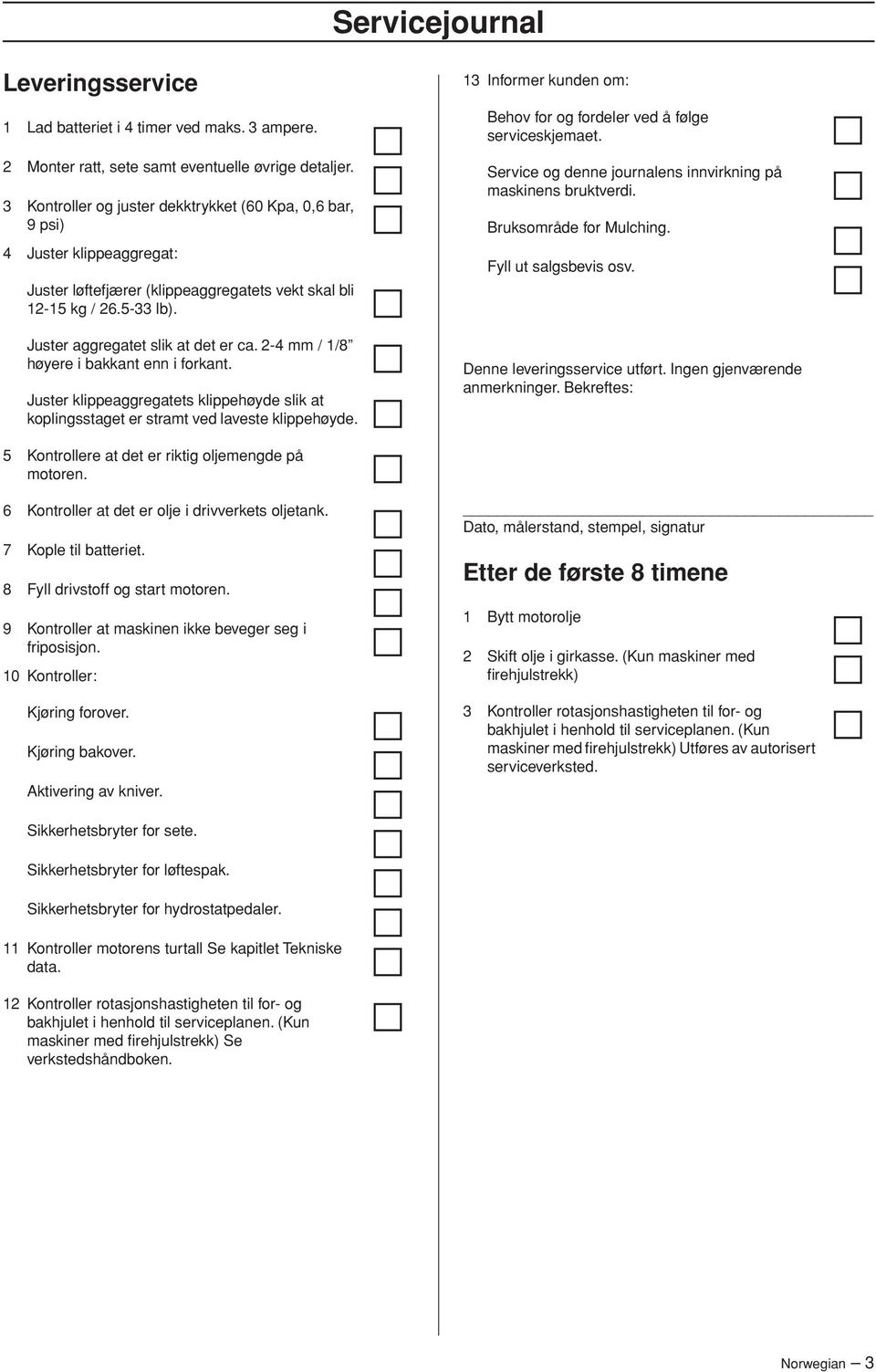 2-4 mm / 1/8 høyere i bakkant enn i forkant. Juster klippeaggregatets klippehøyde slik at koplingsstaget er stramt ved laveste klippehøyde.