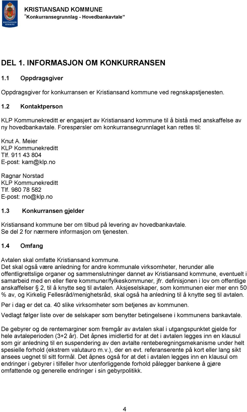 3 Konkurransen gjelder Kristiansand kommune ber om tilbud på levering av hovedbankavtale. Se del 2 for nærmere informasjon om tjenesten. 1.4 Omfang Avtalen skal omfatte Kristiansand kommune.