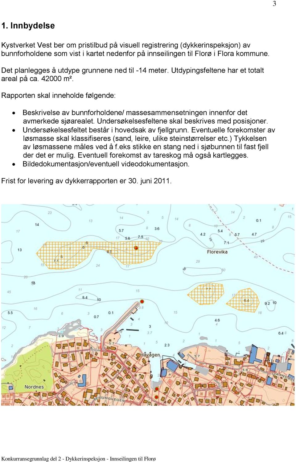 Rapporten skal inneholde følgende: Beskrivelse av bunnforholdene/ massesammensetningen innenfor det avmerkede sjøarealet. Undersøkelsesfeltene skal beskrives med posisjoner.