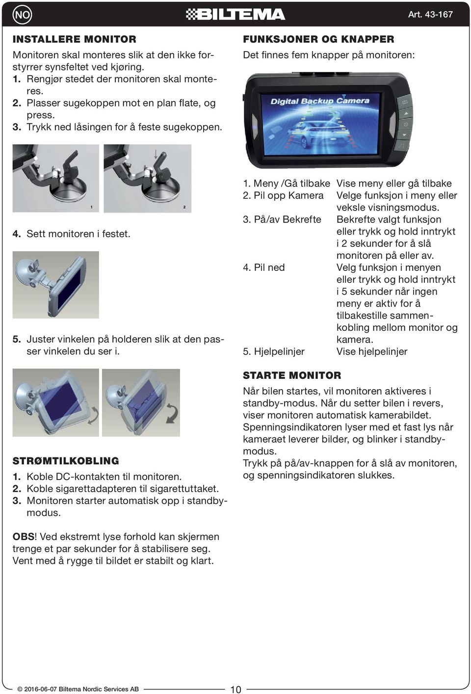 STRØMTILKOBLING 1. Koble DC-kontakten til monitoren. 2. Koble sigarettadapteren til sigarettuttaket. 3. Monitoren starter automatisk opp i standbymodus. 1. Meny /Gå tilbake Vise meny eller gå tilbake 2.