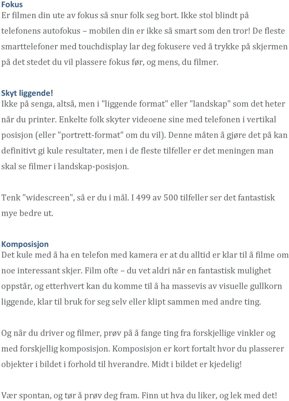 Ikke på senga, altså, men i "liggende format" eller "landskap" som det heter når du printer. Enkelte folk skyter videoene sine med telefonen i vertikal posisjon (eller "portrett-format" om du vil).