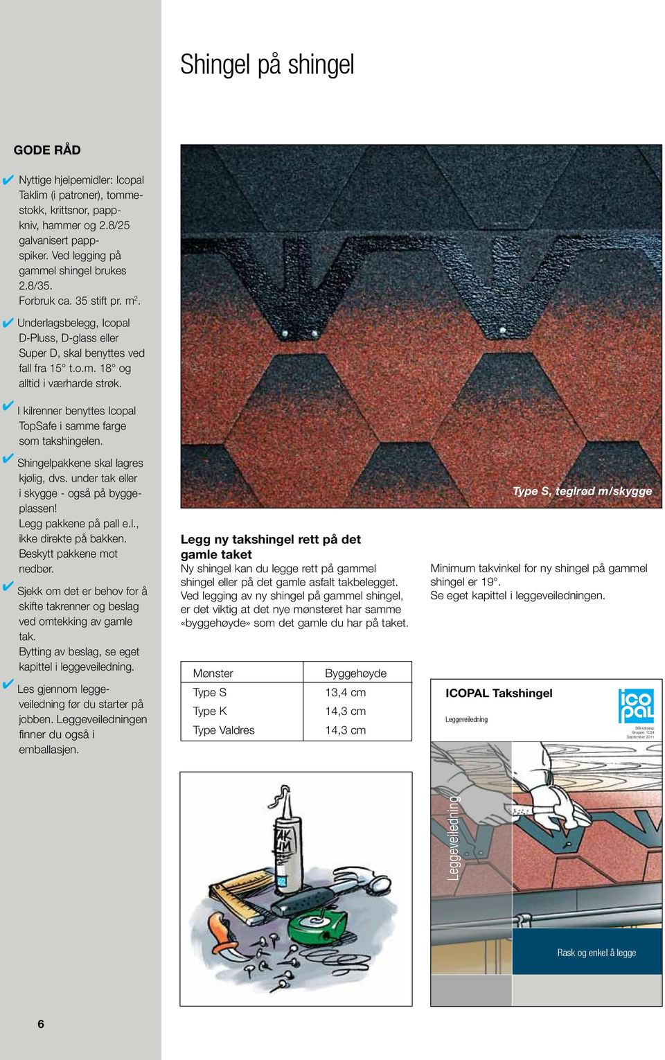 4 I kilrenner benyttes Icopal TopSafe i samme farge som takshingelen. 4 Shingelpakkene skal lagres kjølig, dvs. under tak eller i skygge - også på byggeplassen! Legg pakkene på pall e.l., ikke direkte på bakken.