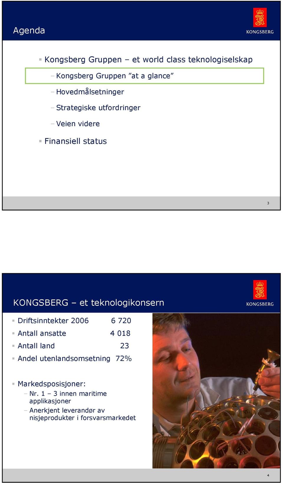 Driftsinntekter 26 6 72 Antall ansatte 4 18 Antall land 23 Andel utenlandsomsetning 72% Markedsposisjoner: Nr.