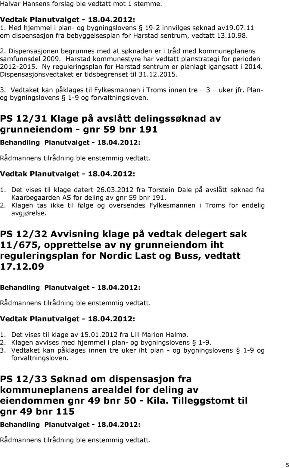 Ny reguleringsplan for Harstad sentrum er planlagt igangsatt i 2014. Dispensasjonsvedtaket er tidsbegrenset til 31.12.2015. 3. Vedtaket kan påklages til Fylkesmannen i Troms innen tre 3 uker jfr.