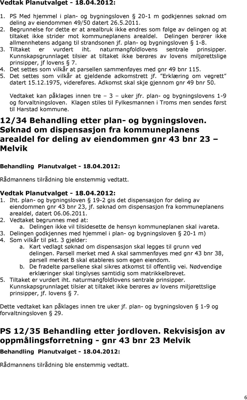 Kunnskapsgrunnlaget tilsier at tiltaket ikke berøres av lovens miljørettslige prinsipper, jf lovens 7. 4. Det settes som vilkår at parsellen sammenføyes med gnr 49 bnr 115. 5.