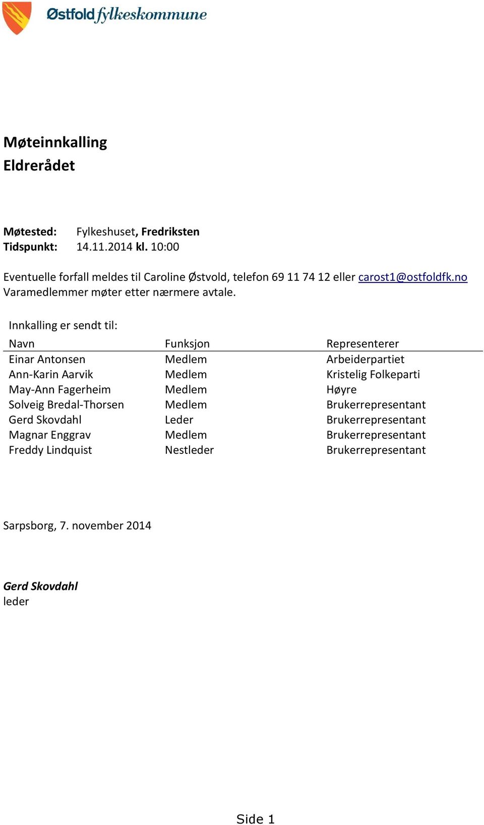 Innkalling er sendt til: Navn Funksjon Representerer Einar Antonsen Medlem Arbeiderpartiet Ann-Karin Aarvik Medlem Kristelig Folkeparti May-Ann Fagerheim