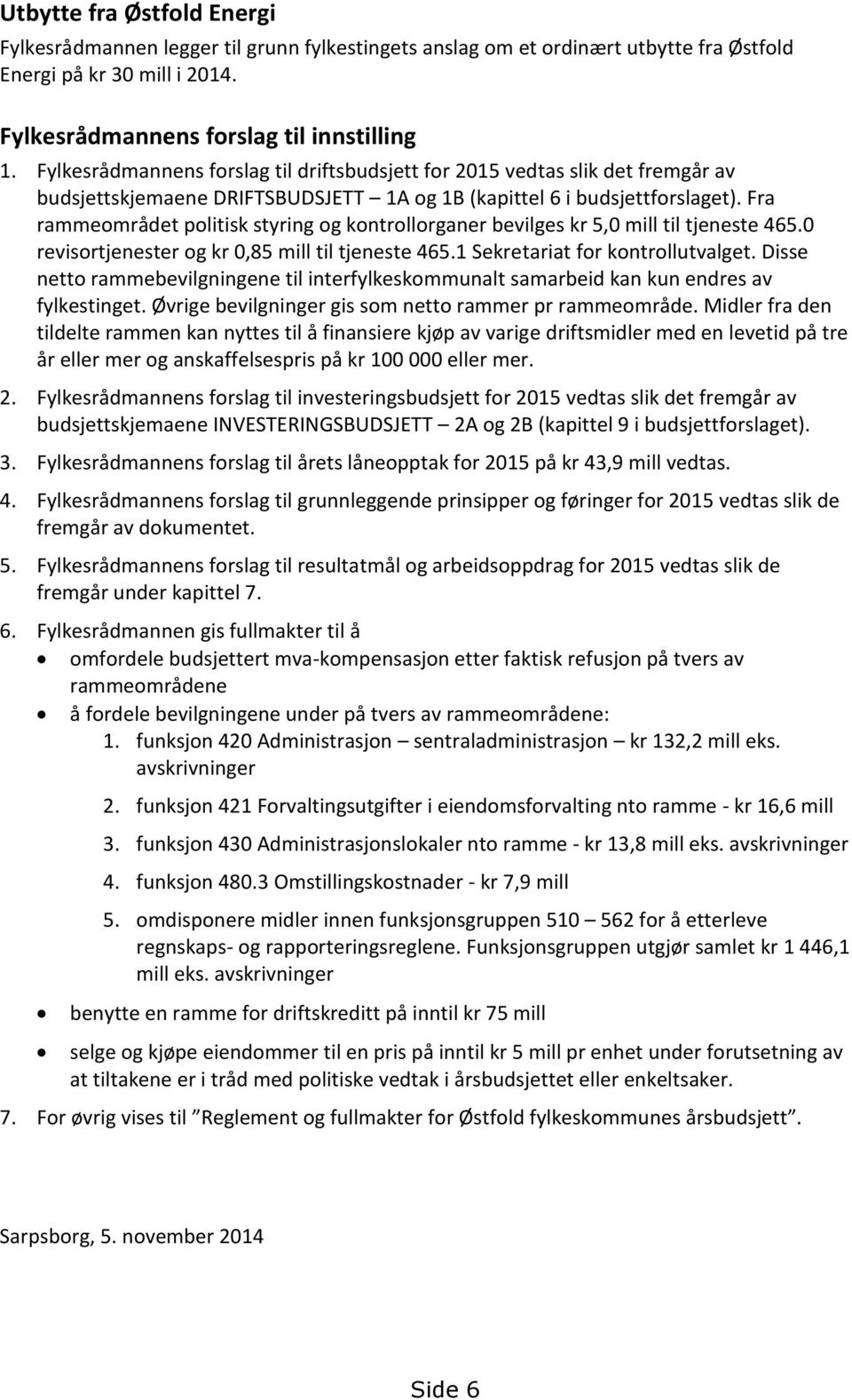 Fra rammeområdet politisk styring og kontrollorganer bevilges kr 5,0 mill til tjeneste 465.0 revisortjenester og kr 0,85 mill til tjeneste 465.1 Sekretariat for kontrollutvalget.