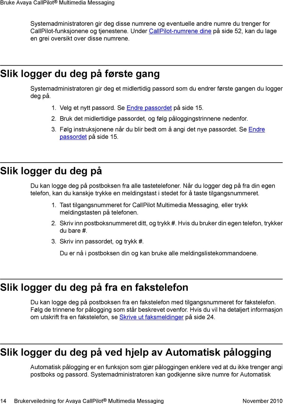 Slik logger du deg på første gang Systemadministratoren gir deg et midlertidig passord som du endrer første gangen du logger deg på. 1. Velg et nytt passord. Se Endre passordet på side 15. 2.