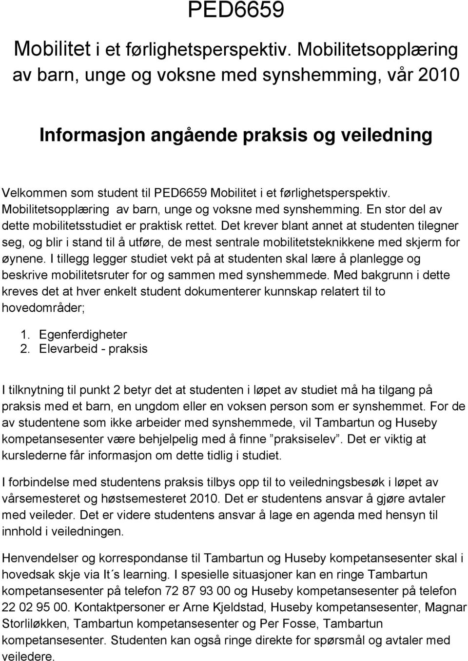 En stor del av dette mobilitetsstudiet er praktisk rettet. Det krever blant annet at studenten tilegner seg, og blir i stand til å utføre, de mest sentrale mobilitetsteknikkene med skjerm for øynene.