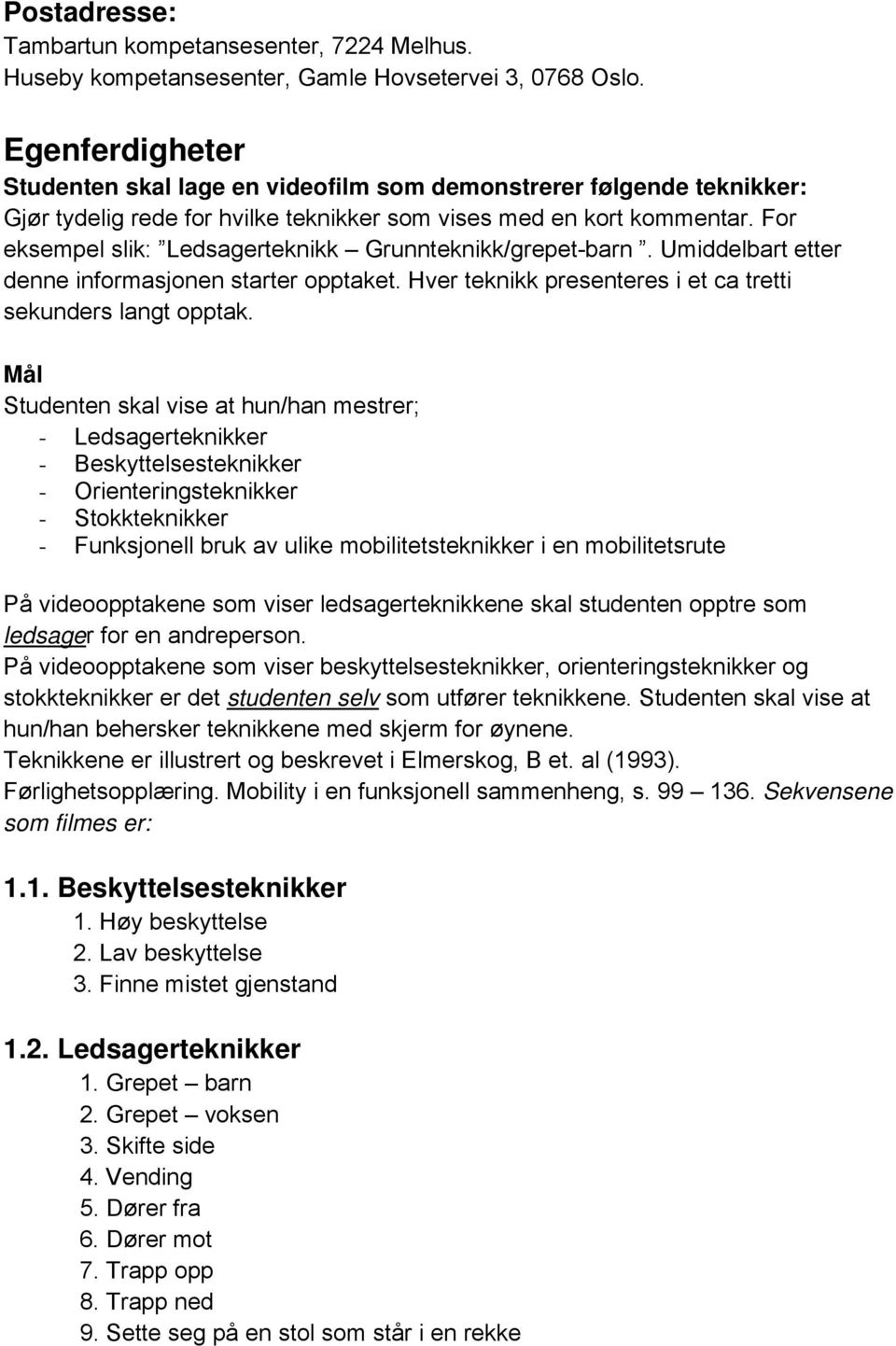 For eksempel slik: Ledsagerteknikk Grunnteknikk/grepet-barn. Umiddelbart etter denne informasjonen starter opptaket. Hver teknikk presenteres i et ca tretti sekunders langt opptak.