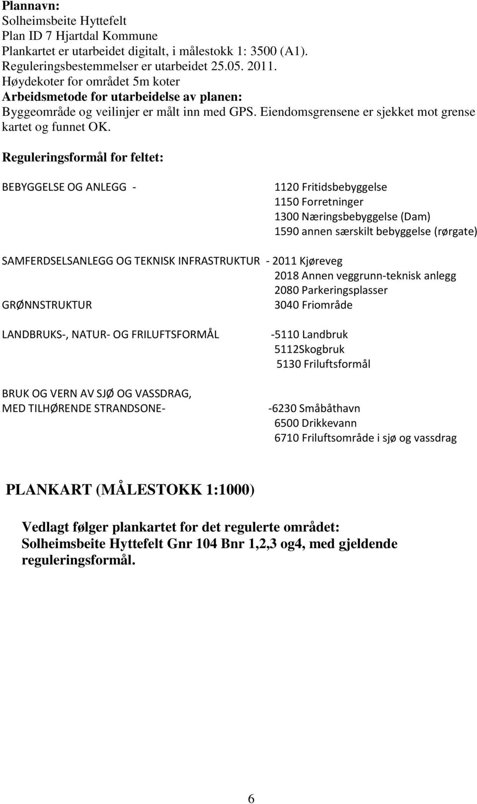 Reguleringsformål for feltet: BEBYGGELSE OG ANLEGG - 1120 Fritidsbebyggelse 1150 Forretninger 1300 Næringsbebyggelse (Dam) 1590 annen særskilt bebyggelse (rørgate) SAMFERDSELSANLEGG OG TEKNISK