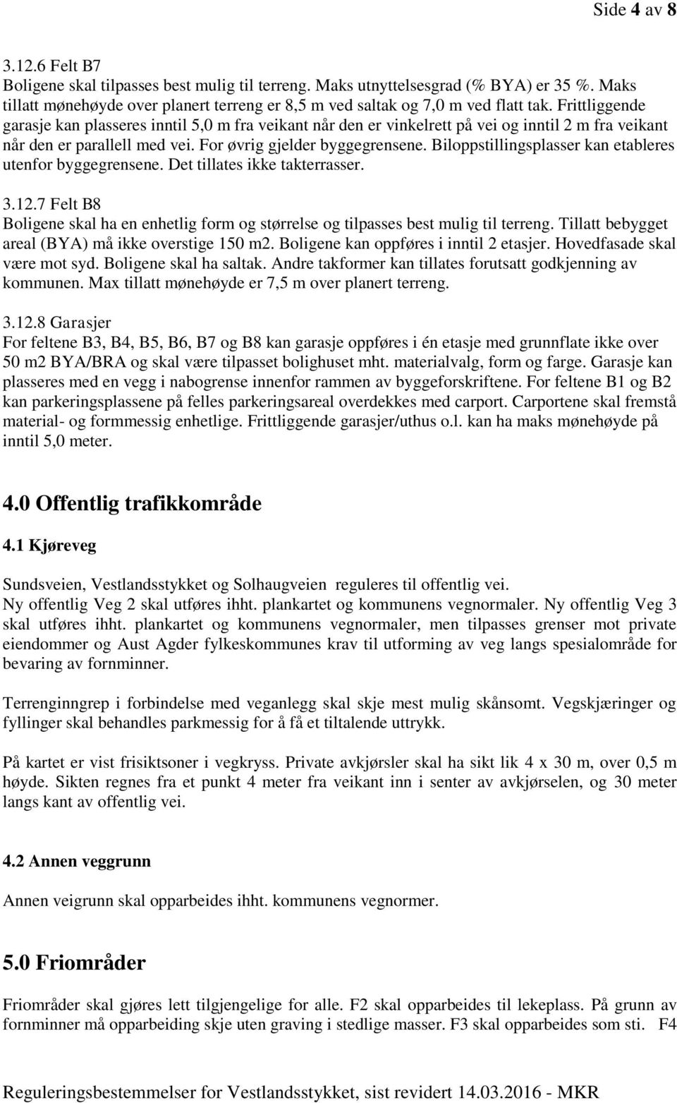 Biloppstillingsplasser kan etableres utenfor byggegrensene. Det tillates ikke takterrasser. 3.12.7 Felt B8 Boligene skal ha en enhetlig form og størrelse og tilpasses best mulig til terreng.