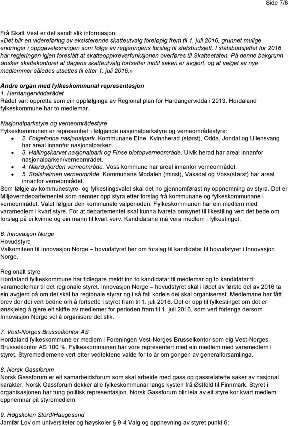 På denne bakgrunn ønsker skattekontoret at dagens skatteutvalg fortsetter inntil saken er avgjort, og at valget av nye medlemmer således utsettes til etter juli 2016.