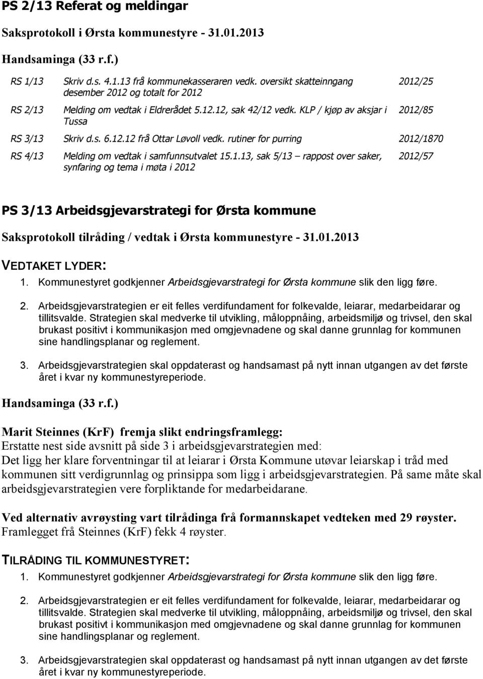 rutiner for purring 2012/1870 RS 4/13 Melding om vedtak i samfunnsutvalet 15.1.13, sak 5/13 rappost over saker, synfaring og tema i møta i 2012 2012/57 PS 3/13 Arbeidsgjevarstrategi for Ørsta kommune VEDTAKET LYDER: 1.