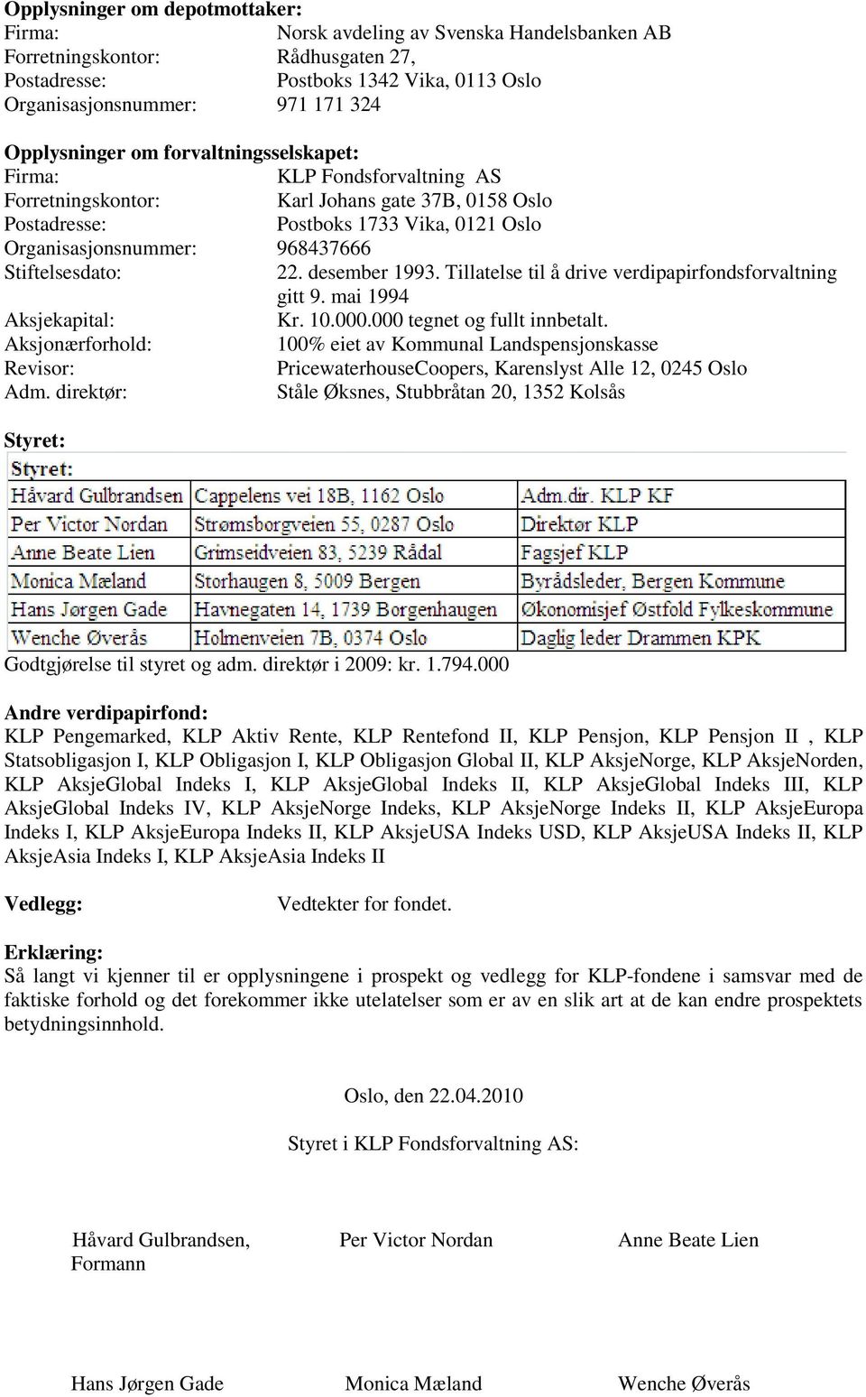 Stiftelsesdato: 22. desember 1993. Tillatelse til å drive verdipapirfondsforvaltning gitt 9. mai 1994 Aksjekapital: Kr. 10.000.000 tegnet og fullt innbetalt.