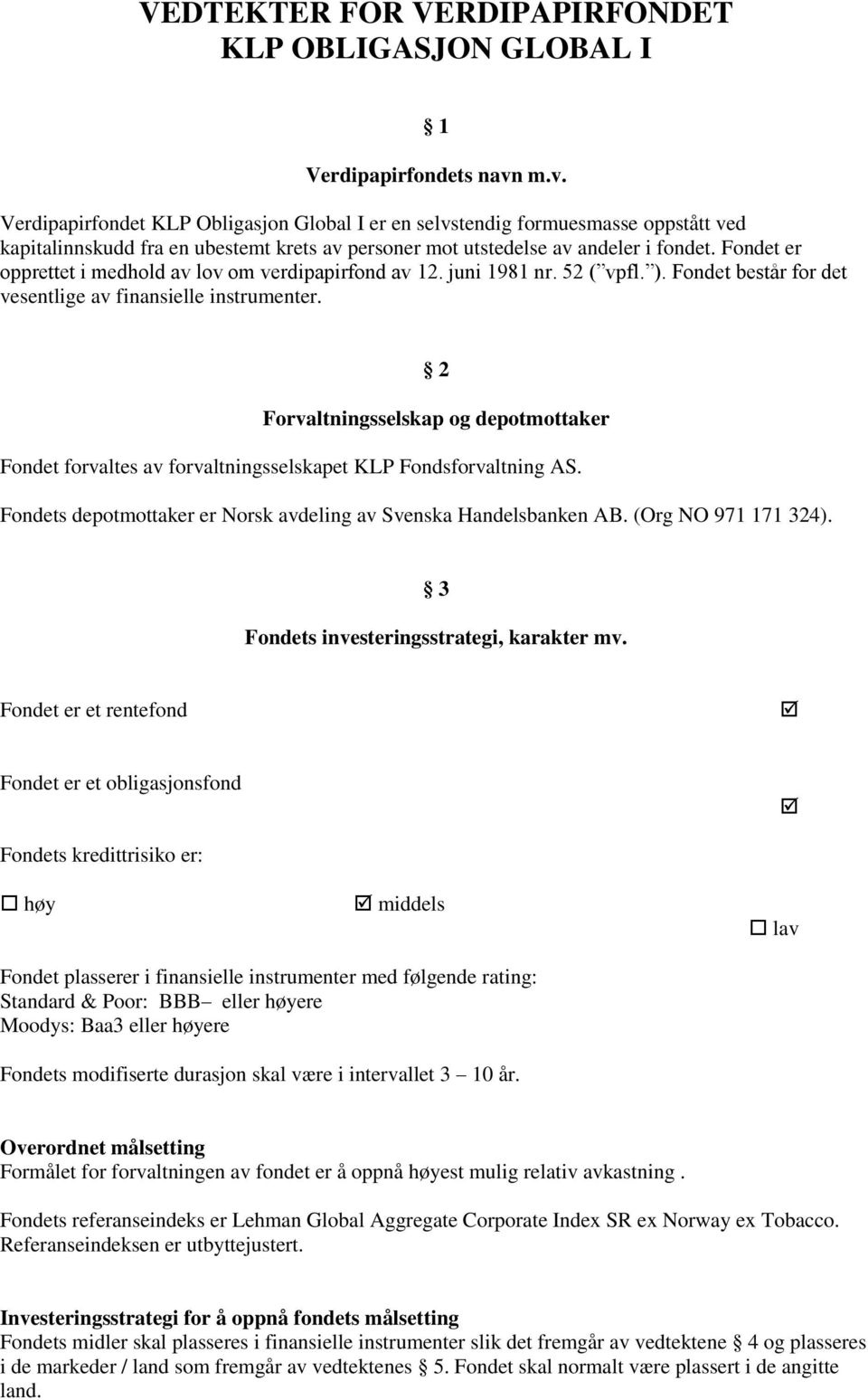 Fondet er opprettet i medhold av lov om verdipapirfond av 12. juni 1981 nr. 52 ( vpfl. ). Fondet består for det vesentlige av finansielle instrumenter.