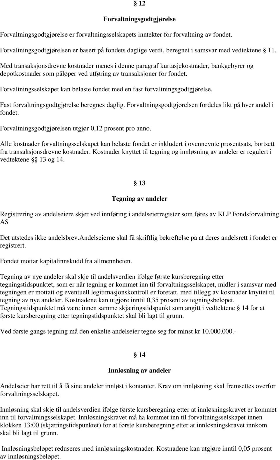 Med transaksjonsdrevne kostnader menes i denne paragraf kurtasjekostnader, bankgebyrer og depotkostnader som påløper ved utføring av transaksjoner for fondet.